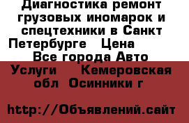 Диагностика,ремонт грузовых иномарок и спецтехники в Санкт-Петербурге › Цена ­ 1 500 - Все города Авто » Услуги   . Кемеровская обл.,Осинники г.